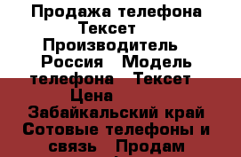 Продажа телефона Тексет. › Производитель ­ Россия › Модель телефона ­ Тексет › Цена ­ 300 - Забайкальский край Сотовые телефоны и связь » Продам телефон   